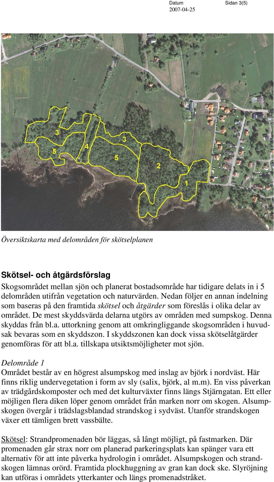 De mest skyddsvärda delarna utgörs av områden med sumpskog. Denna skyddas från bl.a. uttorkning genom att omkringliggande skogsområden i huvudsak bevaras som en skyddszon.