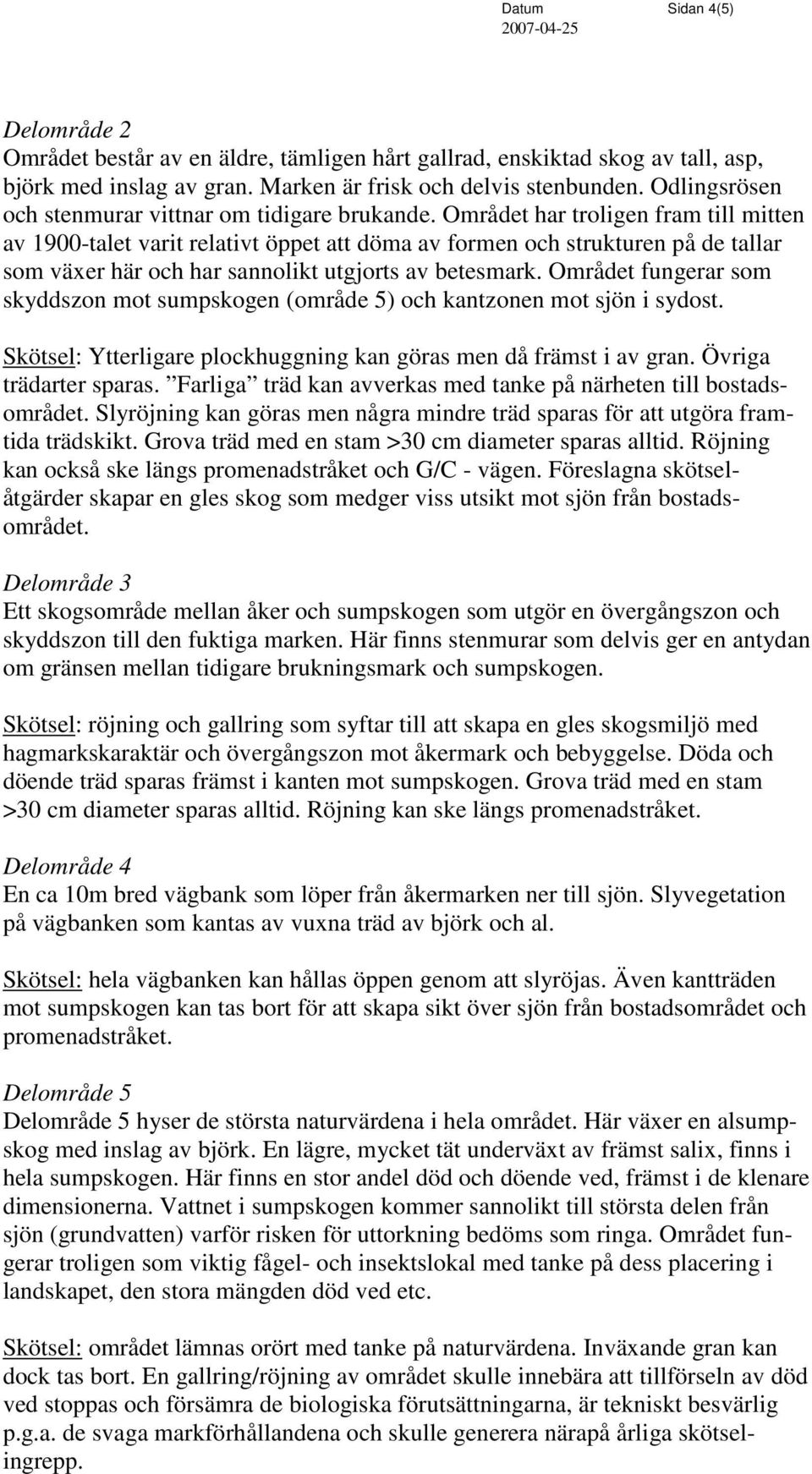 Området har troligen fram till mitten av 1900-talet varit relativt öppet att döma av formen och strukturen på de tallar som växer här och har sannolikt utgjorts av betesmark.