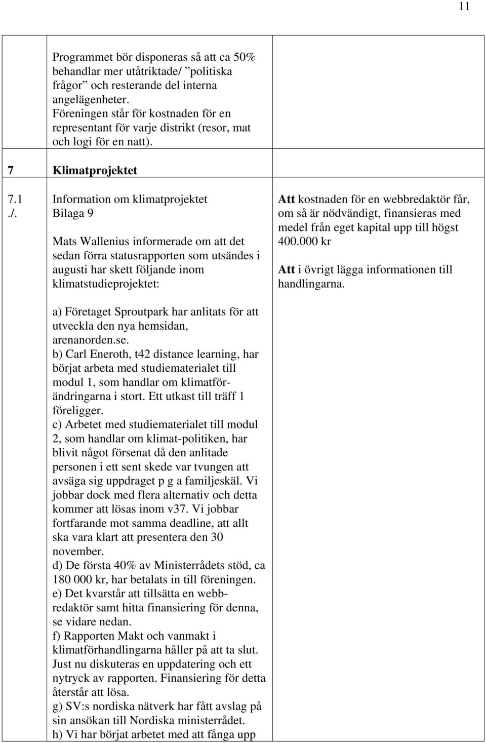 1 Information om klimatprojektet Bilaga 9 Mats Wallenius informerade om att det sedan förra statusrapporten som utsändes i augusti har skett följande inom klimatstudieprojektet: a) Företaget