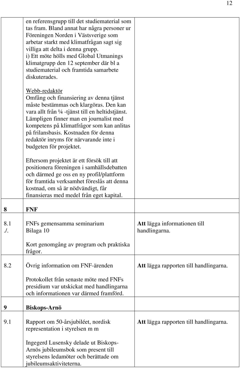 i) Ett möte hölls med Global Utmanings klimatgrupp den 12 september där bl a studiematerial och framtida samarbete diskuterades.