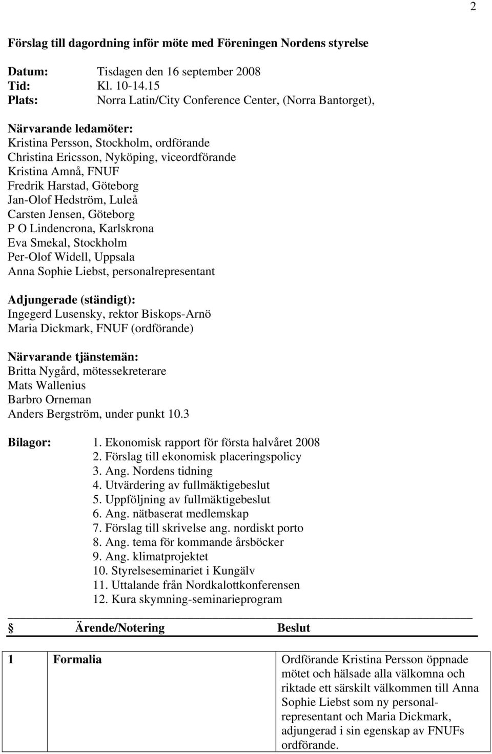 Harstad, Göteborg Jan-Olof Hedström, Luleå Carsten Jensen, Göteborg P O Lindencrona, Karlskrona Eva Smekal, Stockholm Per-Olof Widell, Uppsala Anna Sophie Liebst, personalrepresentant Adjungerade