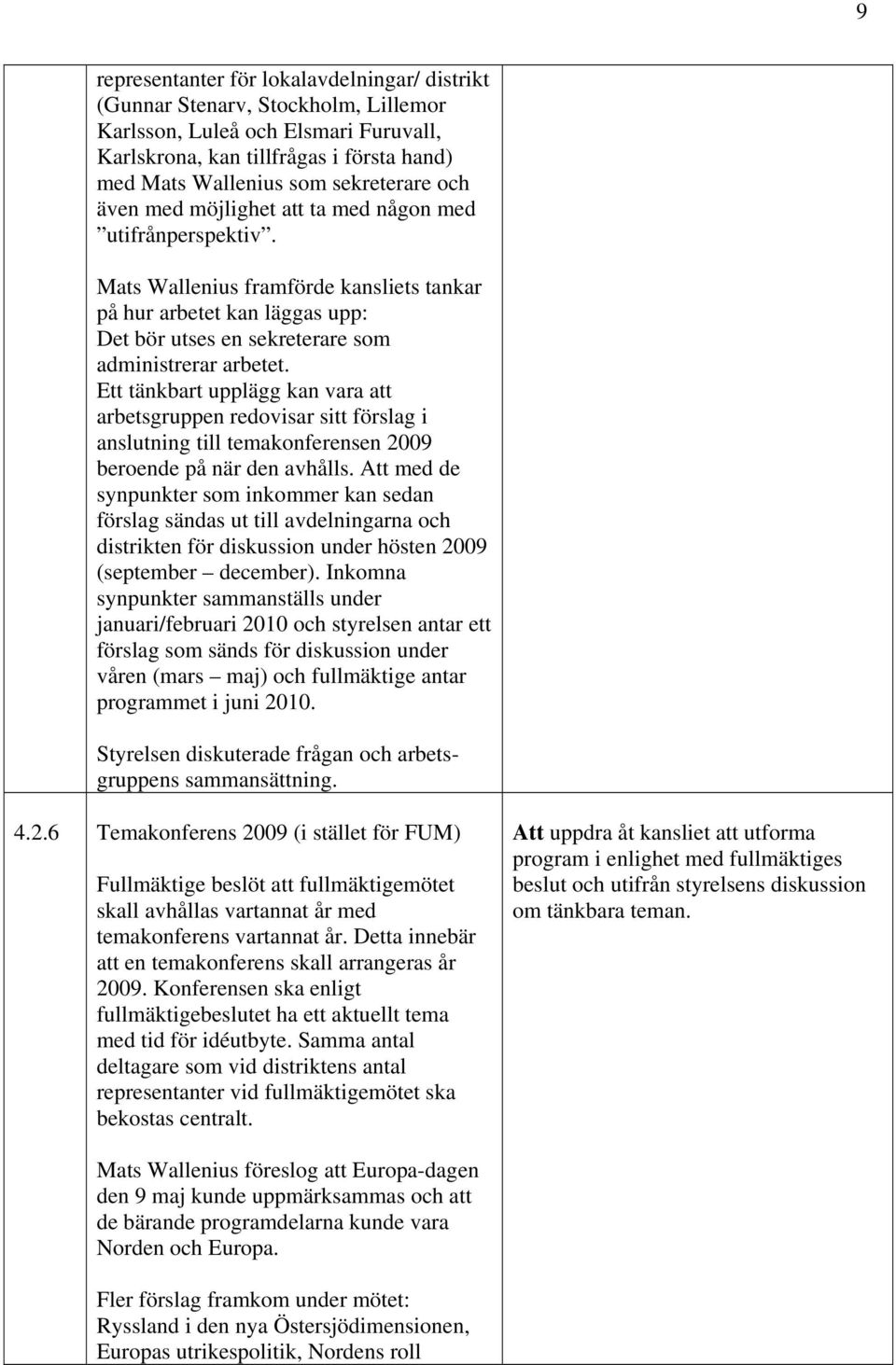 Ett tänkbart upplägg kan vara att arbetsgruppen redovisar sitt förslag i anslutning till temakonferensen 2009 beroende på när den avhålls.