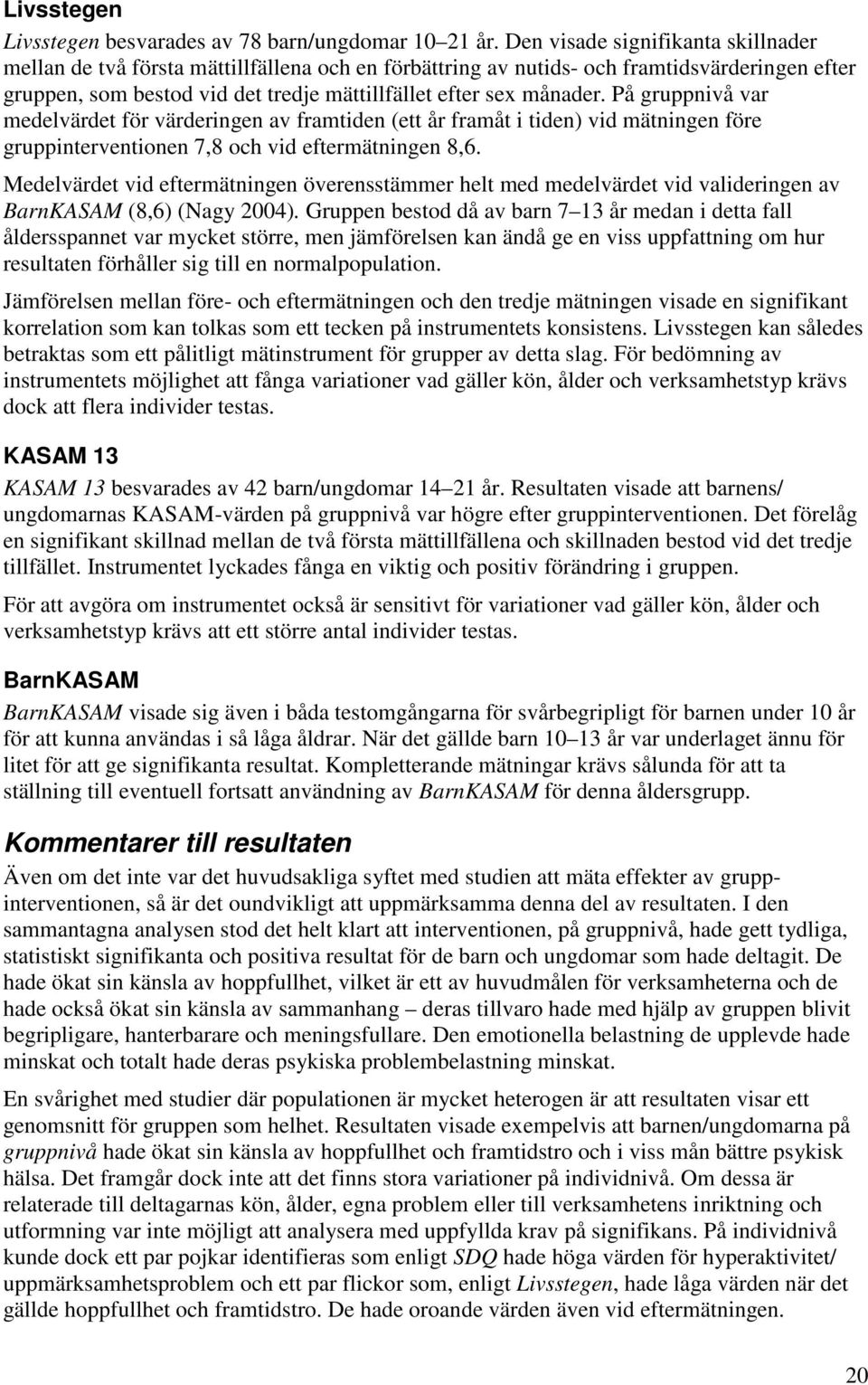 På gruppnivå var medelvärdet för värderingen av framtiden (ett år framåt i tiden) vid mätningen före gruppinterventionen 7,8 och vid eftermätningen 8,6.