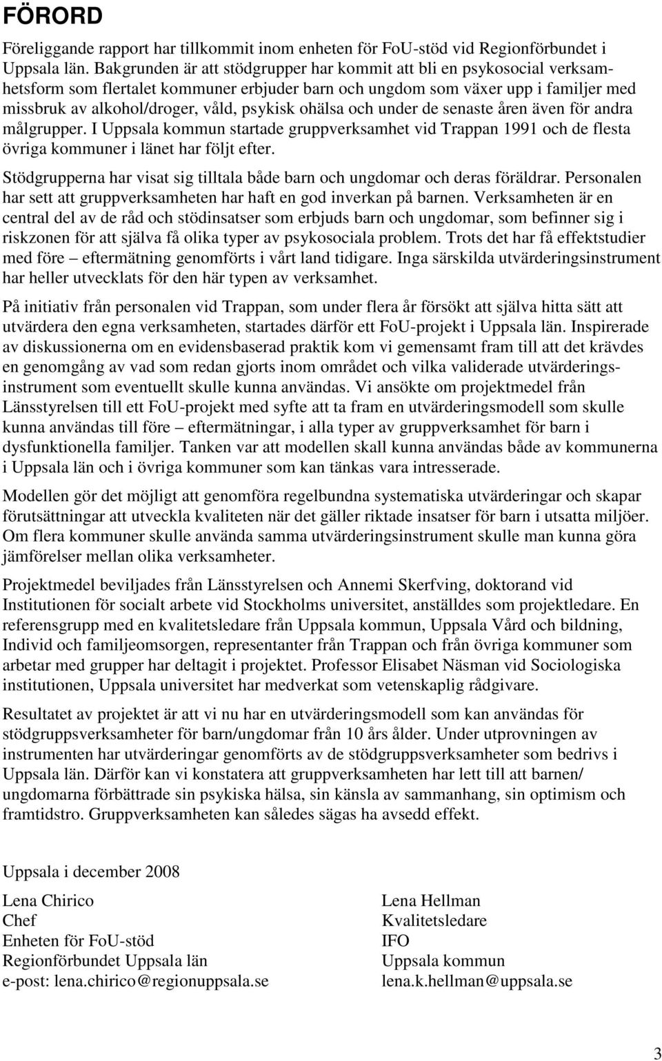 ohälsa och under de senaste åren även för andra målgrupper. I Uppsala kommun startade gruppverksamhet vid Trappan 1991 och de flesta övriga kommuner i länet har följt efter.