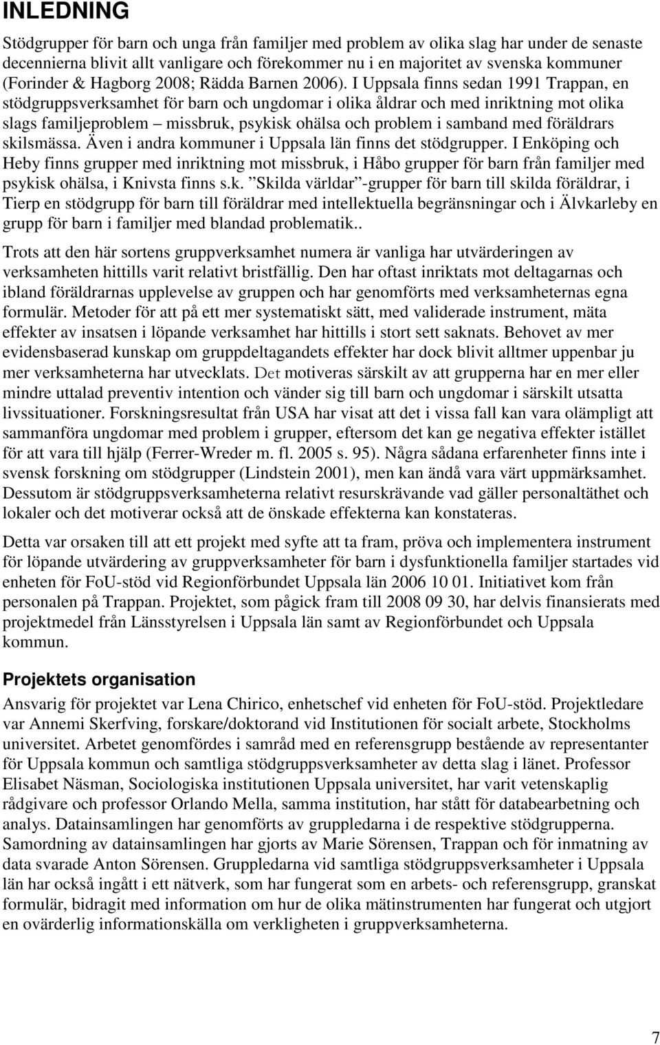 I Uppsala finns sedan 1991 Trappan, en stödgruppsverksamhet för barn och ungdomar i olika åldrar och med inriktning mot olika slags familjeproblem missbruk, psykisk ohälsa och problem i samband med