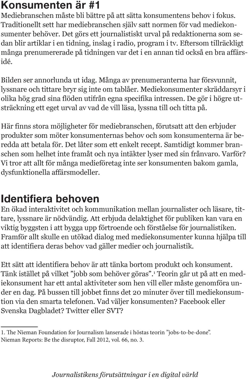 Eftersom tillräckligt många prenumererade på tidningen var det i en annan tid också en bra affärsidé. lyssnare och tittare bryr sig inte om tablåer.