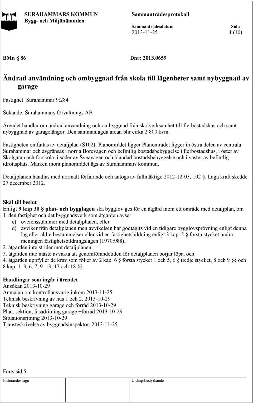 ombyggnad från skolverksamhet till flerbostadshus och samt nybyggnad av garagelängor. Den sammanlagda arean blir cirka 2 800 kvm. Fastigheten omfattas av detaljplan (S102).