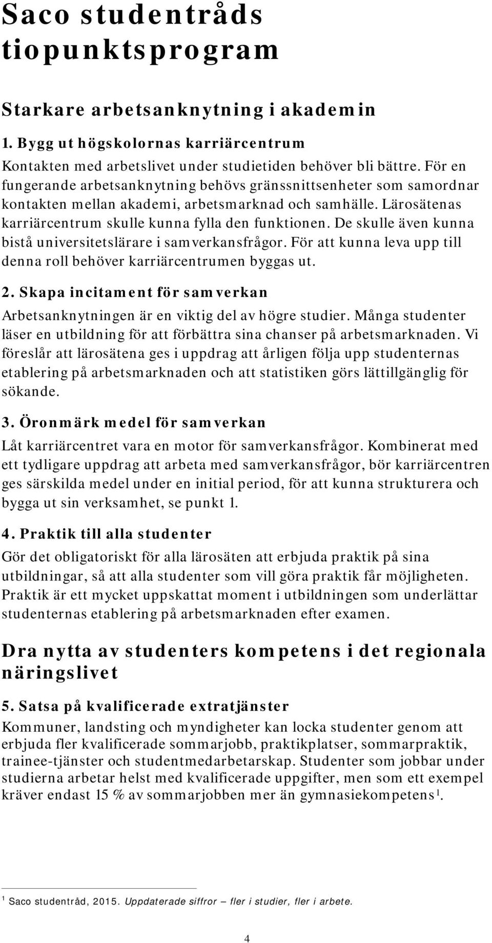 De skulle även kunna bistå universitetslärare i samverkansfrågor. För att kunna leva upp till denna roll behöver karriärcentrumen byggas ut. 2.