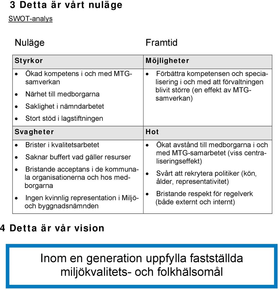 kompetensen och specialisering i och med att förvaltningen blivit större (en effekt av MTGsamverkan) Hot Ökat avstånd till medborgarna i och med MTG-samarbetet (viss centraliseringseffekt) Svårt