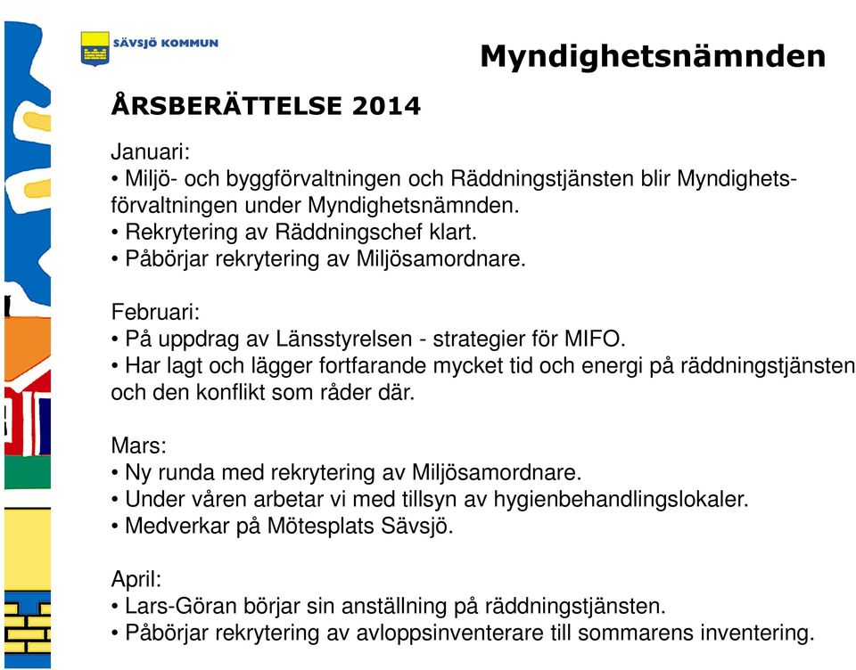 Har lagt och lägger fortfarande mycket tid och energi på räddningstjänsten och den konflikt som råder där. Mars: Ny runda med rekrytering av Miljösamordnare.