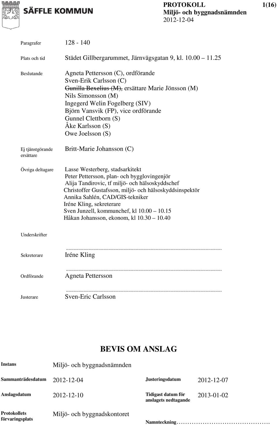 Fogelberg (SIV) Björn Vansvik (FP), vice ordförande Gunnel Clettborn (S) Åke Karlsson (S) Owe Joelsson (S) Britt-Marie Johansson (C) Lasse Westerberg, stadsarkitekt Peter Pettersson, plan- och