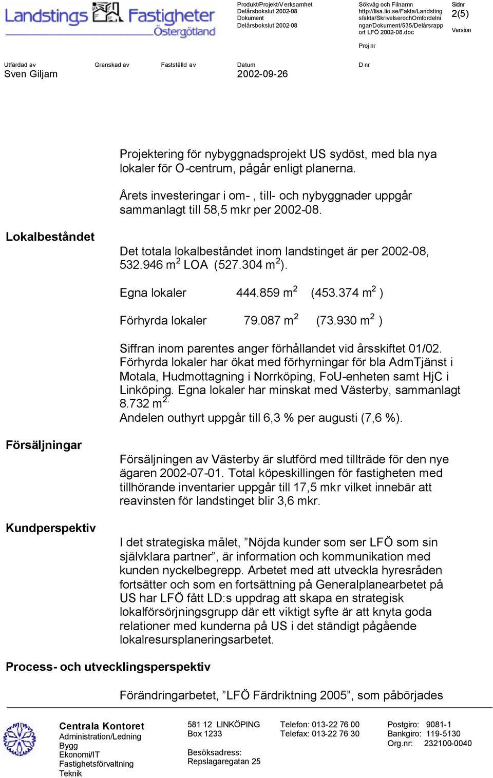 Egna lokaler 444.859 m 2 (453.374 m 2 ) Förhyrda lokaler 79.087 m 2 (73.930 m 2 ) Siffran inom parentes anger förhållandet vid årsskiftet 01/02.