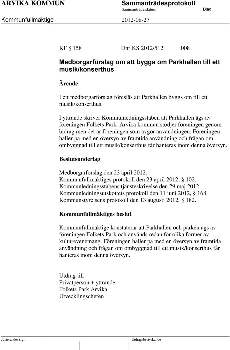 Föreningen håller på med en översyn av framtida användning och frågan om ombyggnad till ett musik/konserthus får hanteras inom denna översyn. Medborgarförslag den 23 april 2012.