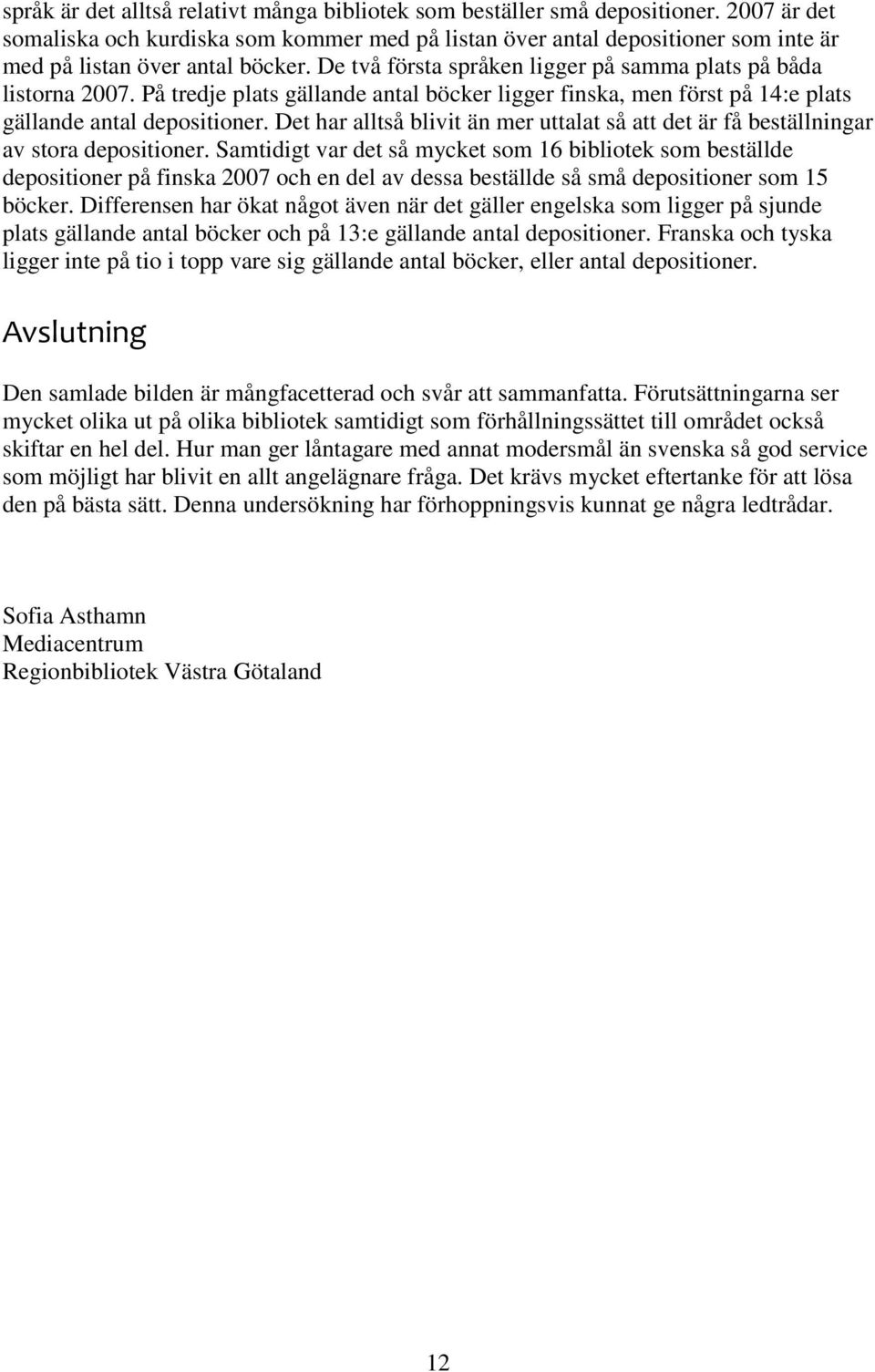 På tredje plats gällande antal böcker ligger finska, men först på 14:e plats gällande antal depositioner. Det har alltså blivit än mer uttalat så att det är få beställningar av stora depositioner.