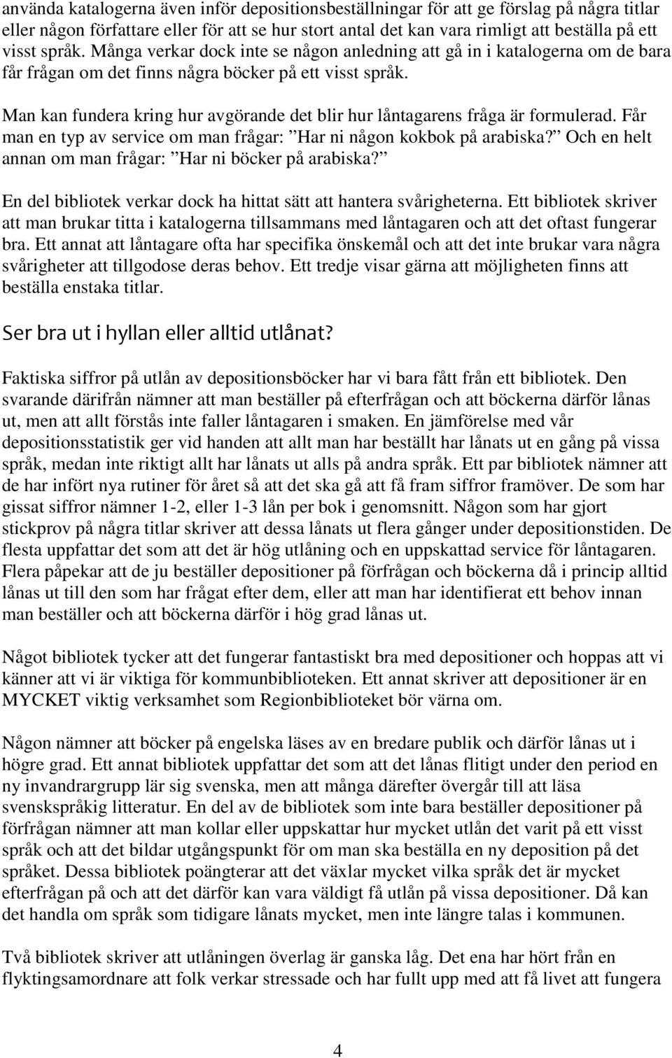 Man kan fundera kring hur avgörande det blir hur låntagarens fråga är formulerad. Får man en typ av service om man frågar: Har ni någon kokbok på arabiska?
