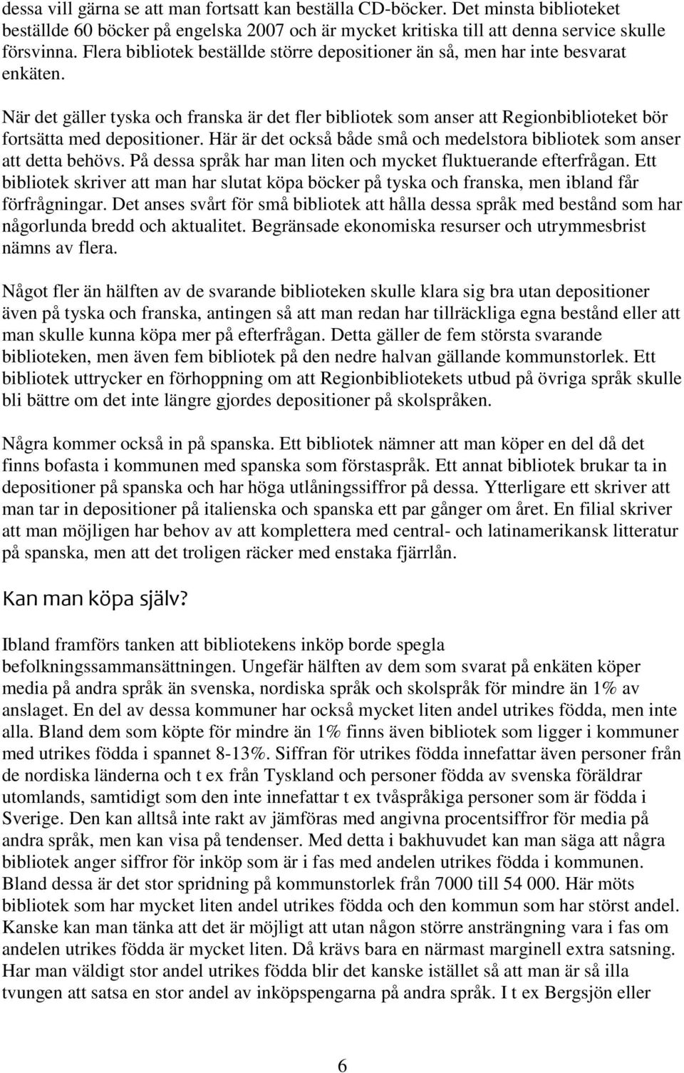 När det gäller tyska och franska är det fler bibliotek som anser att Regionbiblioteket bör fortsätta med depositioner. Här är det också både små och medelstora bibliotek som anser att detta behövs.