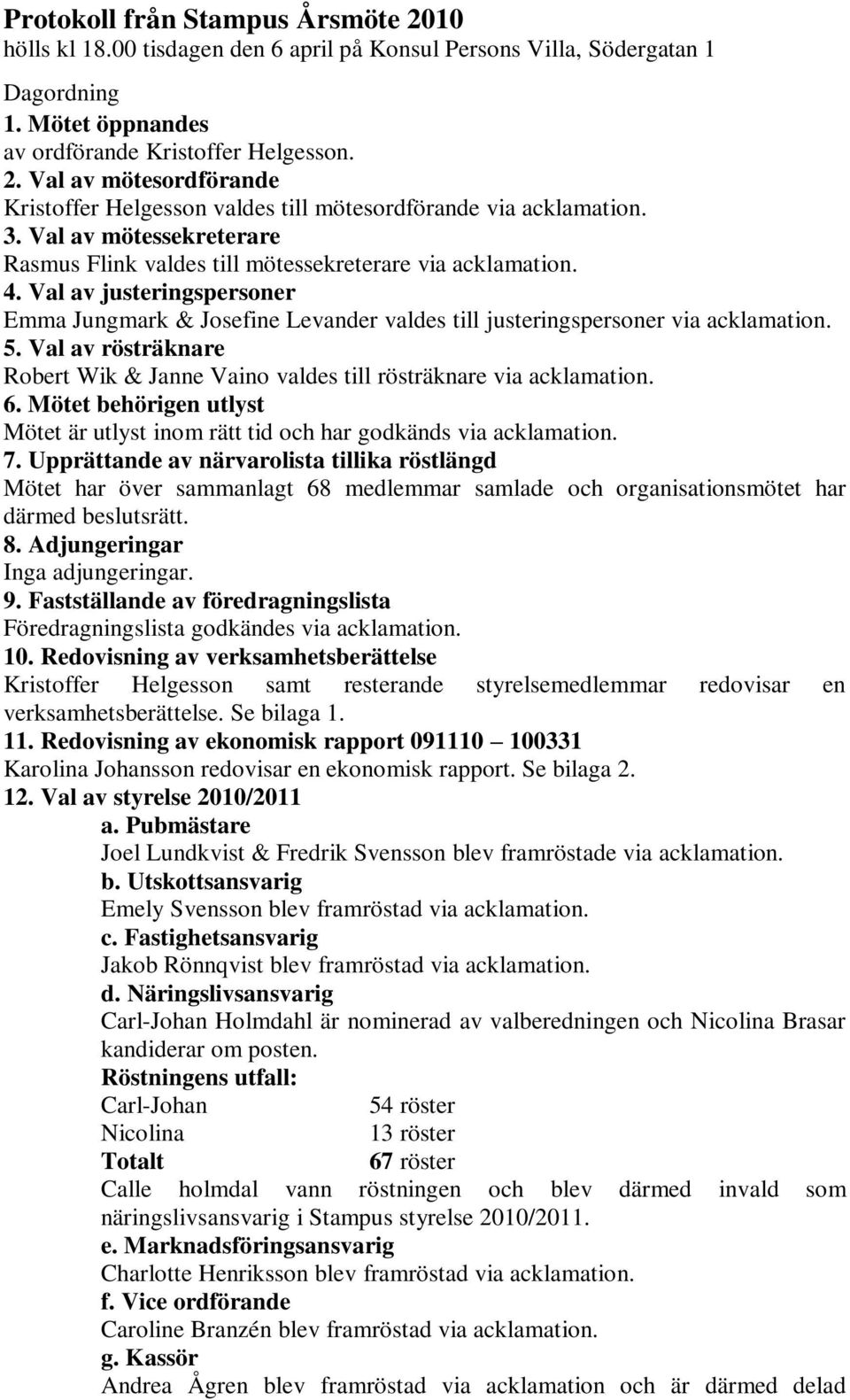 Val av rösträknare Robert Wik & Janne Vaino valdes till rösträknare via acklamation. 6. Mötet behörigen utlyst Mötet är utlyst inom rätt tid och har godkänds via acklamation. 7.