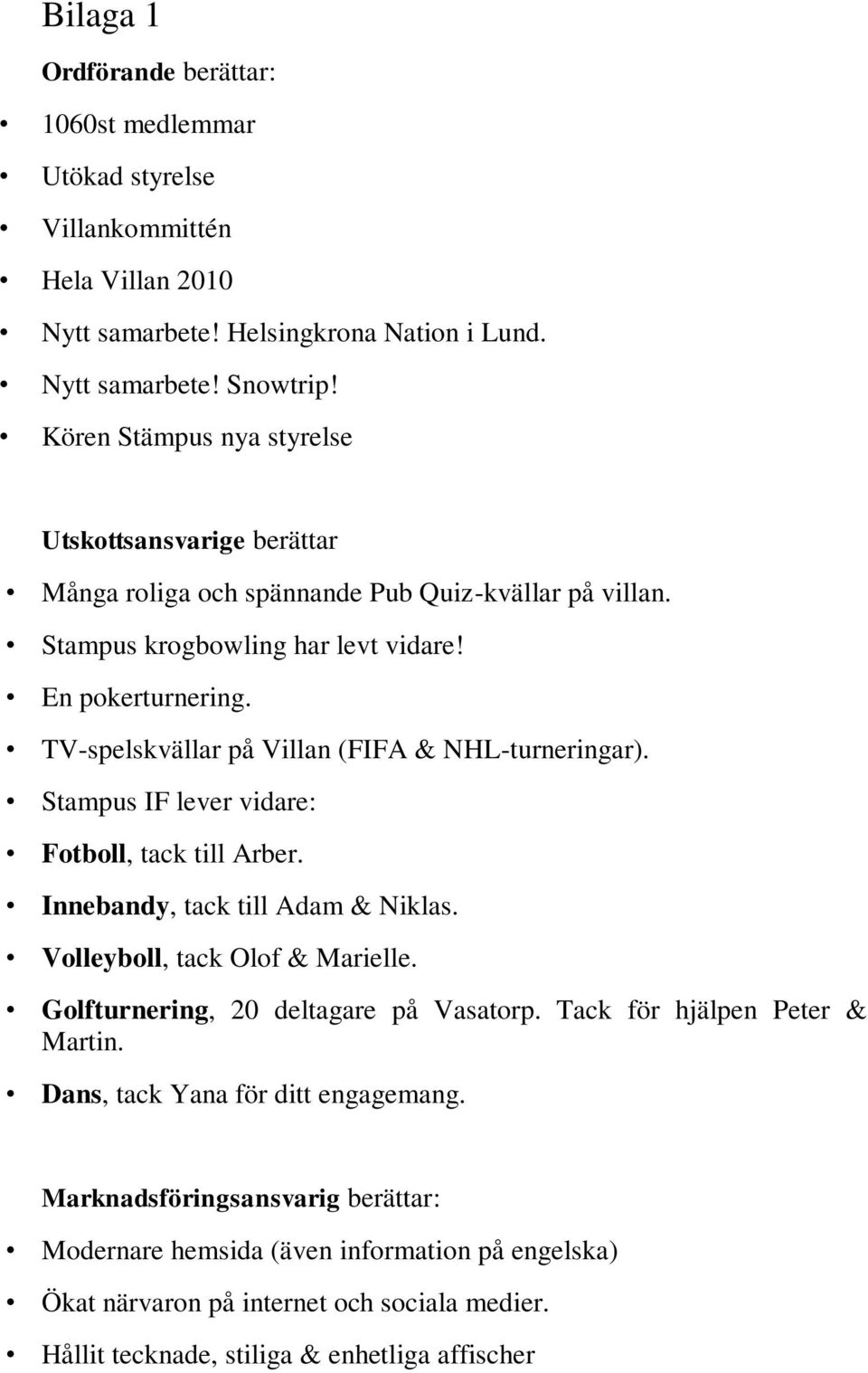 TV-spelskvällar på Villan (FIFA & NHL-turneringar). Stampus IF lever vidare: Fotboll, tack till Arber. Innebandy, tack till Adam & Niklas. Volleyboll, tack Olof & Marielle.