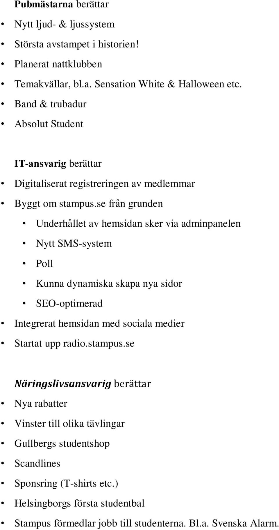 se från grunden Underhållet av hemsidan sker via adminpanelen Nytt SMS-system Poll Kunna dynamiska skapa nya sidor SEO-optimerad Integrerat hemsidan med sociala medier