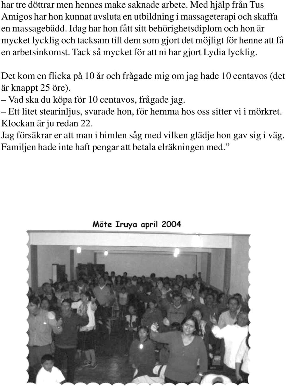 Tack så mycket för att ni har gjort Lydia lycklig. Det kom en flicka på 10 år och frågade mig om jag hade 10 centavos (det är knappt 25 öre).