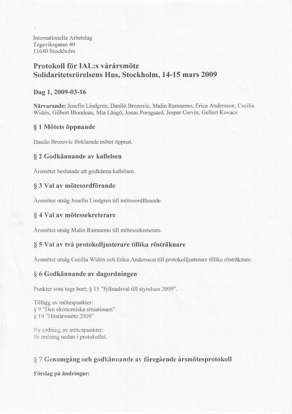 Brozovic fdrklarade m6tet dppnat. 2 Godkiinnande av kallelsen Arsm6tet beslutade att godkiinna kallelsen. 3 Val av miitesordfiirande Arsmdtet utsig Josefin Lindgren till mdtesordftirande.