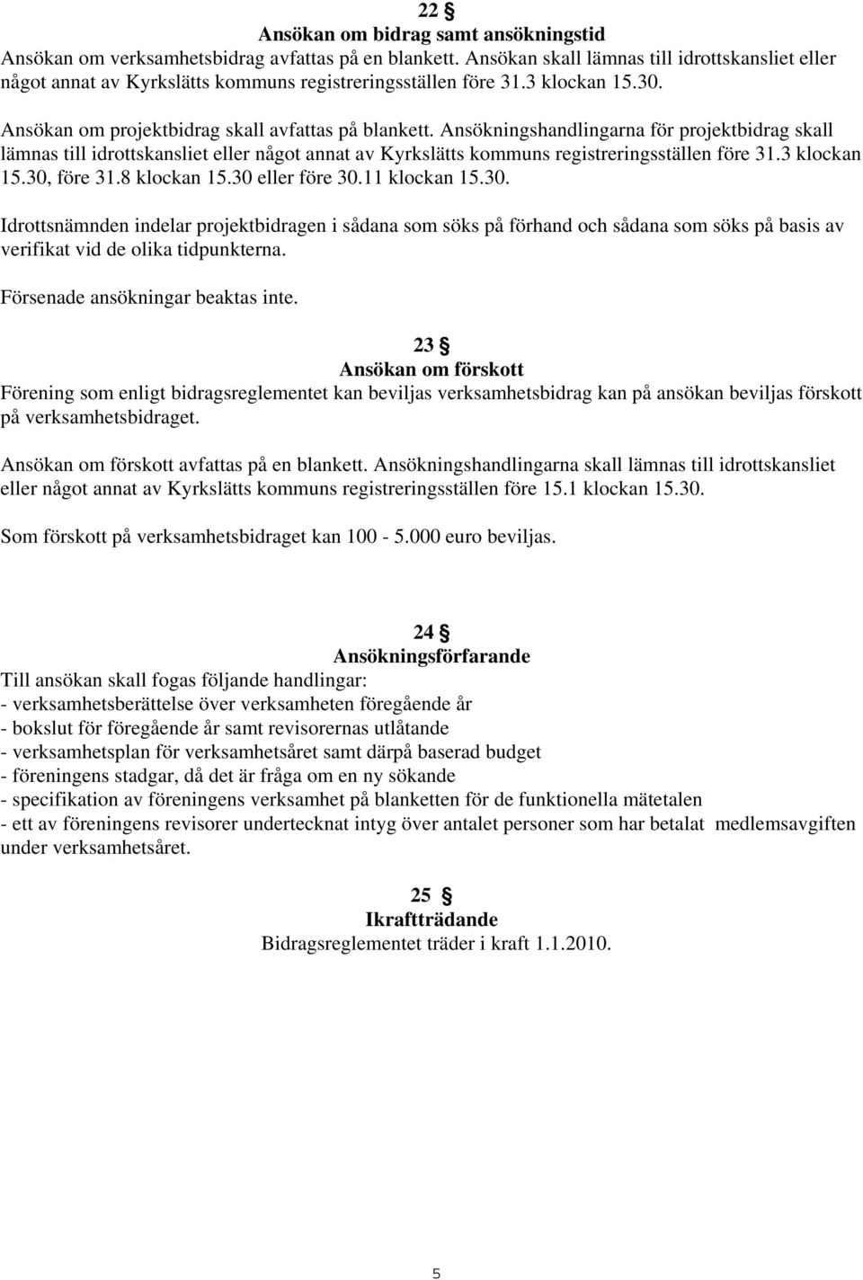 Ansökningshandlingarna för projektbidrag skall lämnas till idrottskansliet eller något annat av Kyrkslätts kommuns registreringsställen före 31.3 klockan 15.30, före 31.8 klockan 15.30 eller före 30.