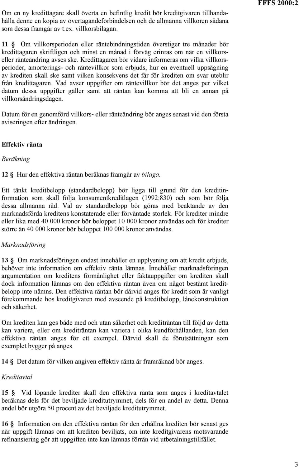 FFFS 2000:2 11 Om villkorsperioden eller räntebindningstiden överstiger tre månader bör kredittagaren skriftligen och minst en månad i förväg erinras om när en villkorseller ränteändring avses ske.