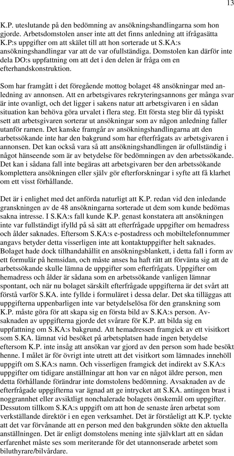 Domstolen kan därför inte dela DO:s uppfattning om att det i den delen är fråga om en efterhandskonstruktion. Som har framgått i det föregående mottog bolaget 48 ansökningar med anledning av annonsen.