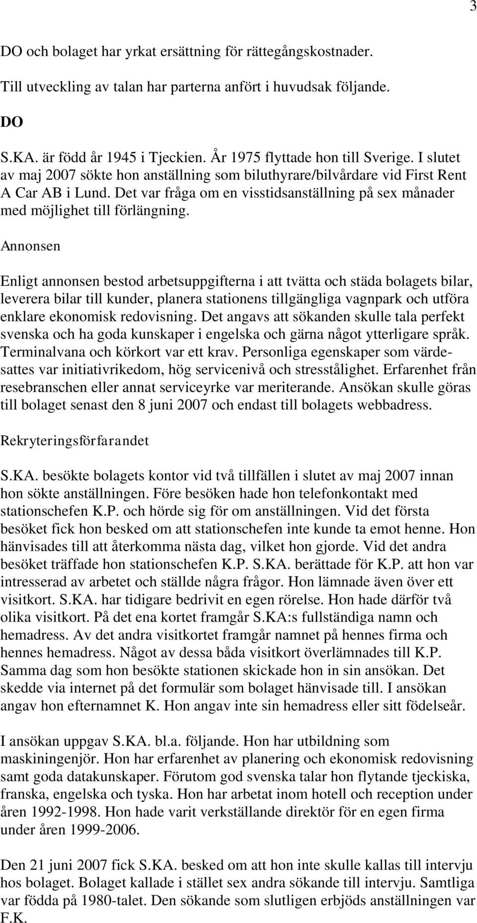 Annonsen Enligt annonsen bestod arbetsuppgifterna i att tvätta och städa bolagets bilar, leverera bilar till kunder, planera stationens tillgängliga vagnpark och utföra enklare ekonomisk redovisning.