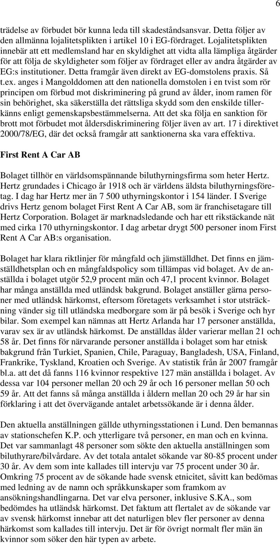 Detta framgår även direkt av EG-domstolens praxis. Så t.ex.