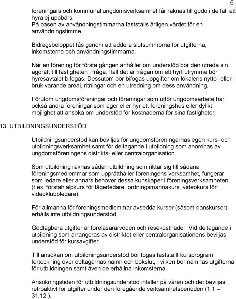 När en förening för första gången anhåller om understöd bör den utreda sin ägorätt till fastigheten i fråga. Ifall det är frågan om ett hyrt utrymme bör hyresavtalet bifogas.