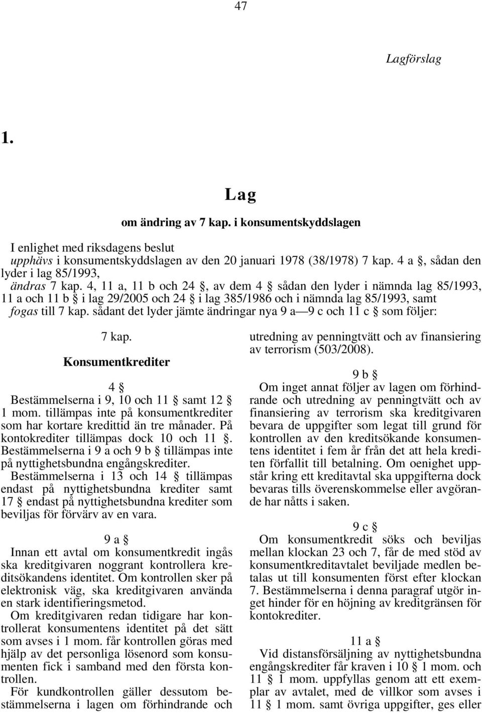 4, 11 a, 11 b och 24, av dem 4 sådan den lyder i nämnda lag 85/1993, 11 a och 11 b i lag 29/2005 och 24 i lag 385/1986 och i nämnda lag 85/1993, samt fogas till 7 kap.