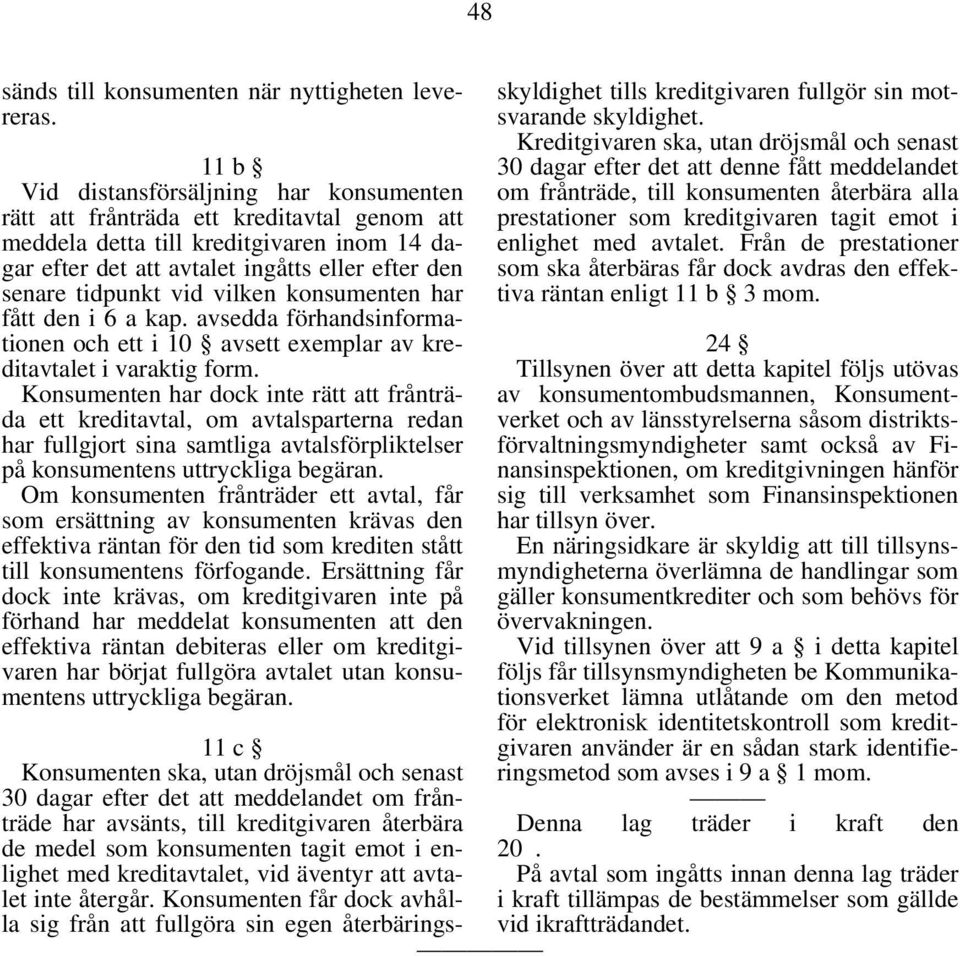 vid vilken konsumenten har fått den i 6 a kap. avsedda förhandsinformationen och ett i 10 avsett exemplar av kreditavtalet i varaktig form.