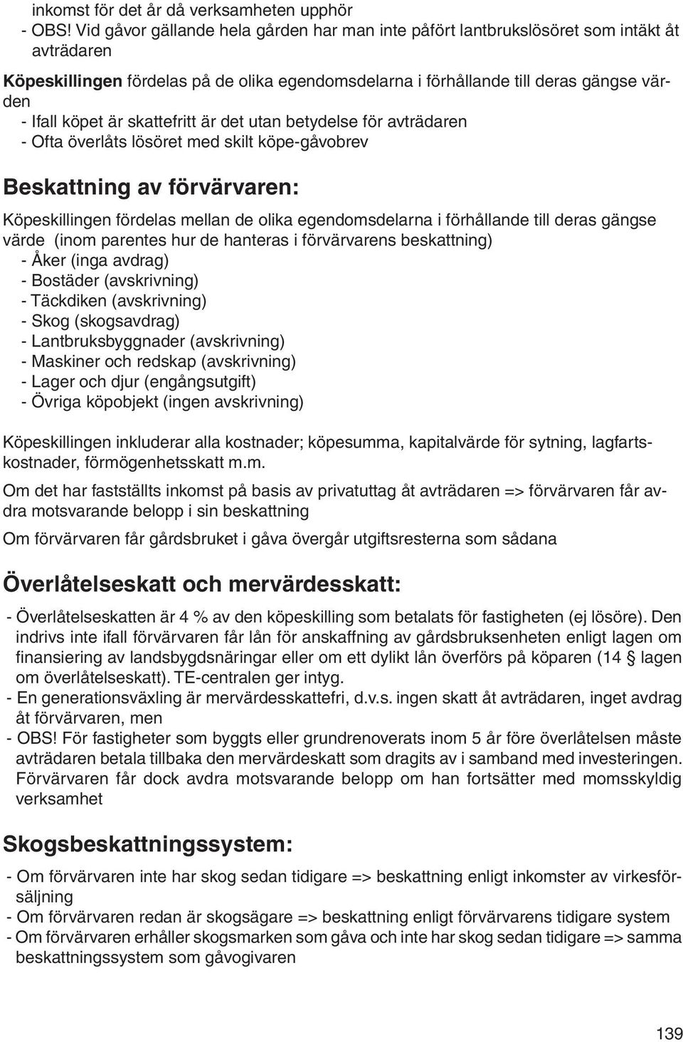 är skattefritt är det utan betydelse för avträdaren - Ofta överlåts lösöret med skilt köpe-gåvobrev Beskattning av förvärvaren: Köpeskillingen fördelas mellan de olika egendomsdelarna i förhållande