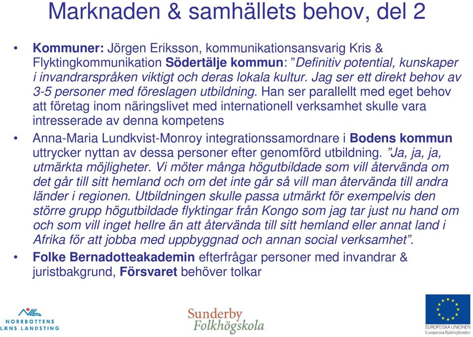 Han ser parallellt med eget behov att företag inom näringslivet med internationell verksamhet skulle vara intresserade av denna kompetens Anna-Maria Lundkvist-Monroy integrationssamordnare i Bodens