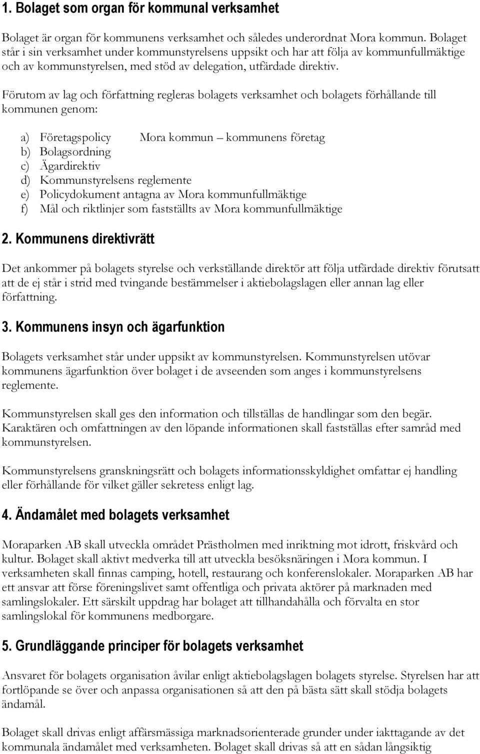 Förutom av lag och författning regleras bolagets verksamhet och bolagets förhållande till kommunen genom: a) Företagspolicy Mora kommun kommunens företag b) Bolagsordning c) Ägardirektiv d)