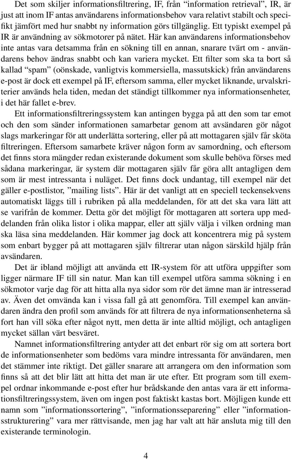 Här kan användarens informationsbehov inte antas vara detsamma från en sökning till en annan, snarare tvärt om - användarens behov ändras snabbt och kan variera mycket.