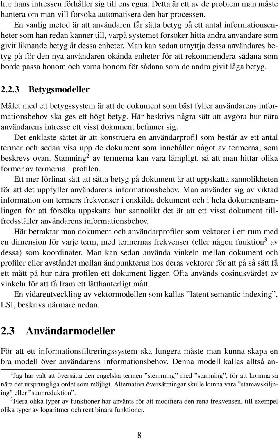 Man kan sedan utnyttja dessa användares betyg på för den nya användaren okända enheter för att rekommendera sådana som borde passa honom och varna honom för sådana som de andra givit låga betyg. 2.