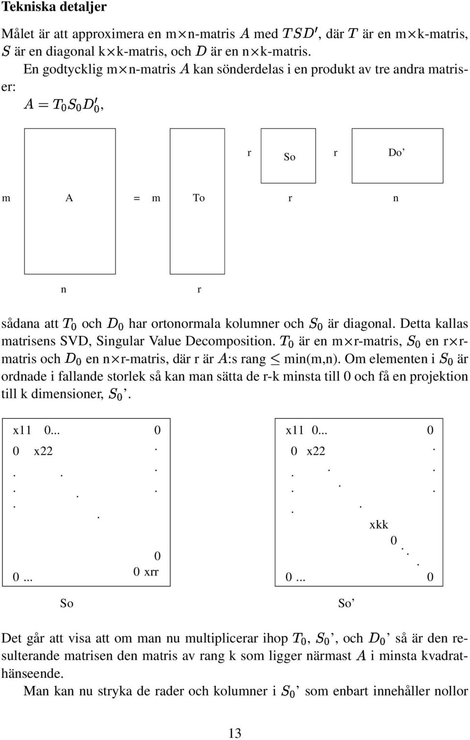 Detta kallas matrisens SVD, Singular Value Decomposition. är en m r-matris, en r r- matris och en n r-matris, där r är :s rang min(m,n).