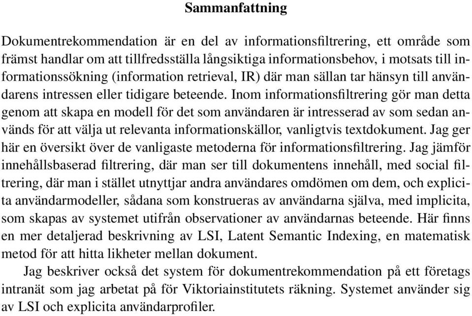 Inom informationsfiltrering gör man detta genom att skapa en modell för det som användaren är intresserad av som sedan används för att välja ut relevanta informationskällor, vanligtvis textdokument.