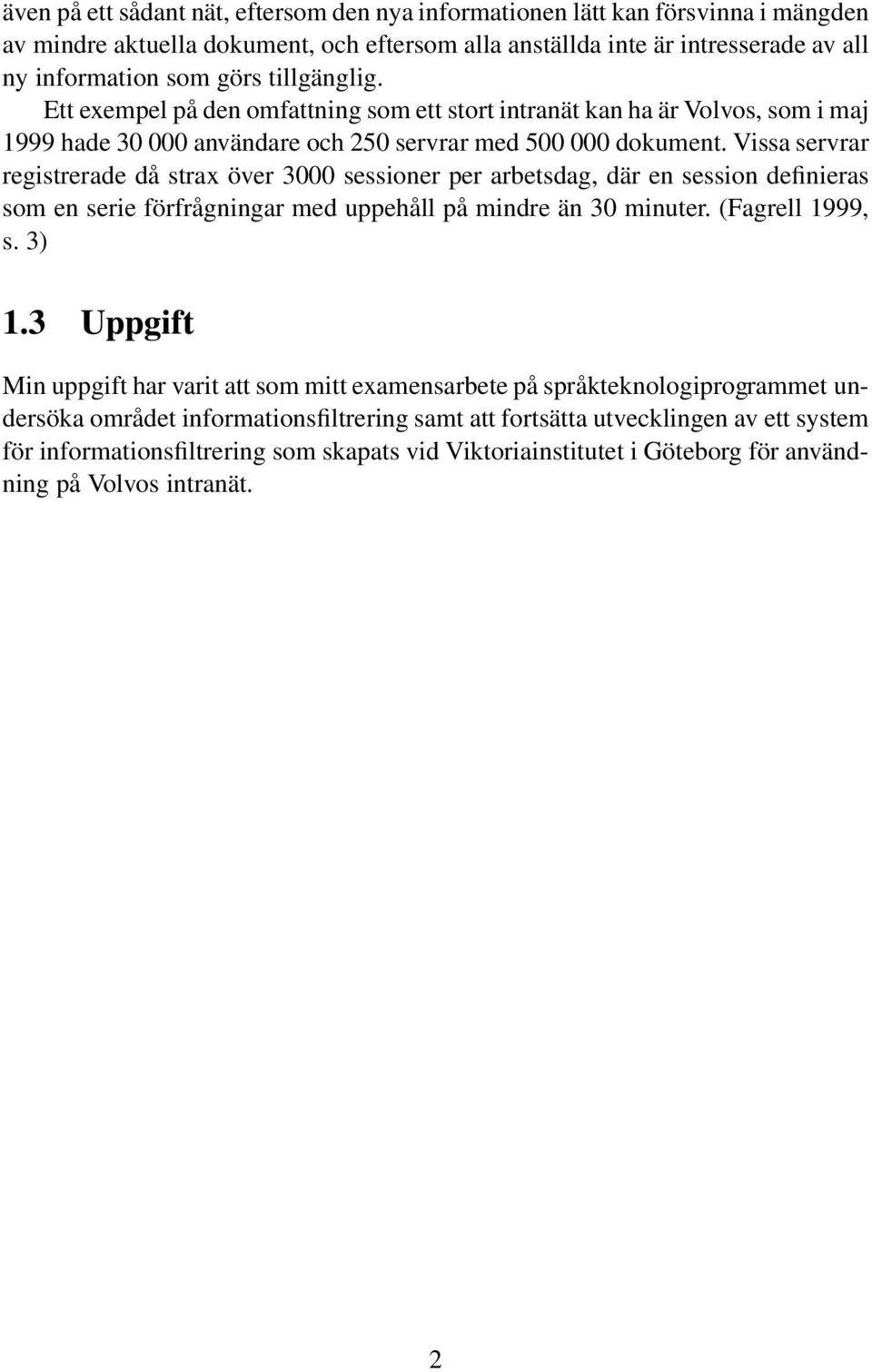 Vissa servrar registrerade då strax över 3000 sessioner per arbetsdag, där en session definieras som en serie förfrågningar med uppehåll på mindre än 30 minuter. (Fagrell 1999, s. 3) 1.