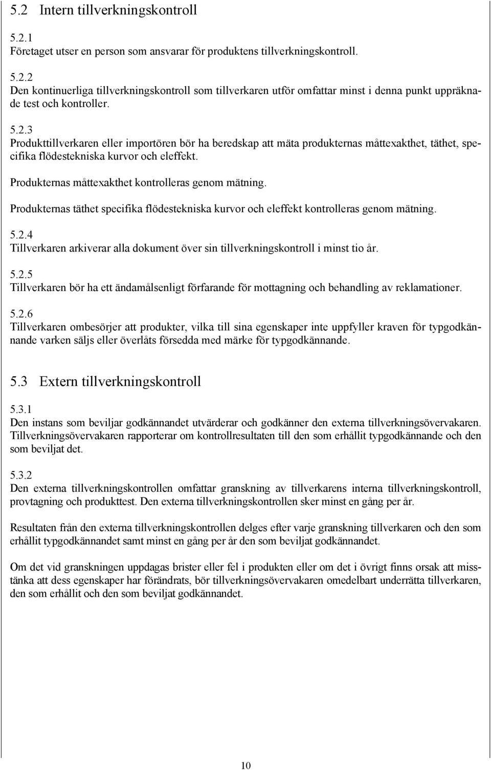 Produkternas måttexakthet kontrolleras genom mätning. Produkternas täthet specifika flödestekniska kurvor och eleffekt kontrolleras genom mätning. 5.2.