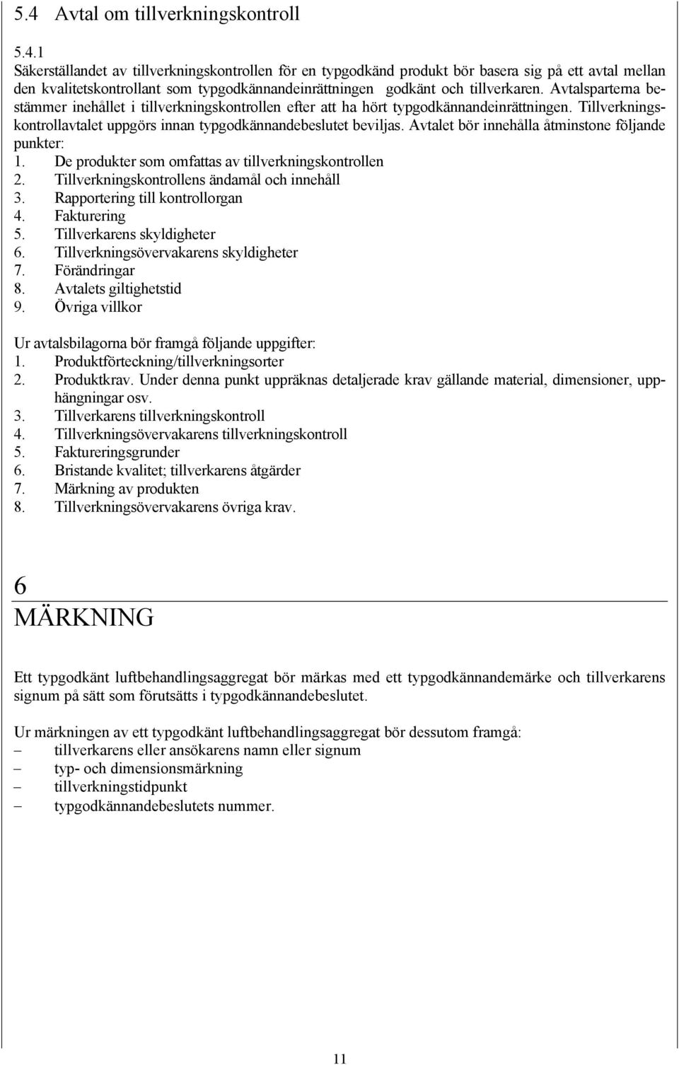 Avtalet bör innehålla åtminstone följande punkter: 1. De produkter som omfattas av tillverkningskontrollen 2. Tillverkningskontrollens ändamål och innehåll 3. Rapportering till kontrollorgan 4.