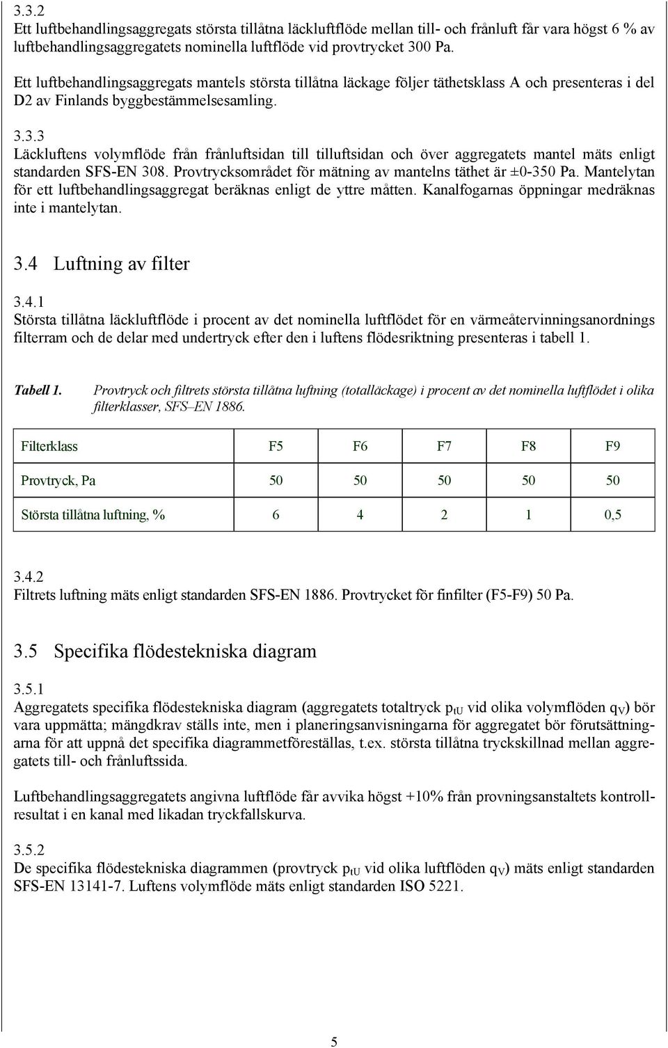 3.3 Läckluftens volymflöde från frånluftsidan till tilluftsidan och över aggregatets mantel mäts enligt standarden SFS-EN 308. Provtrycksområdet för mätning av mantelns täthet är ±0-350 Pa.