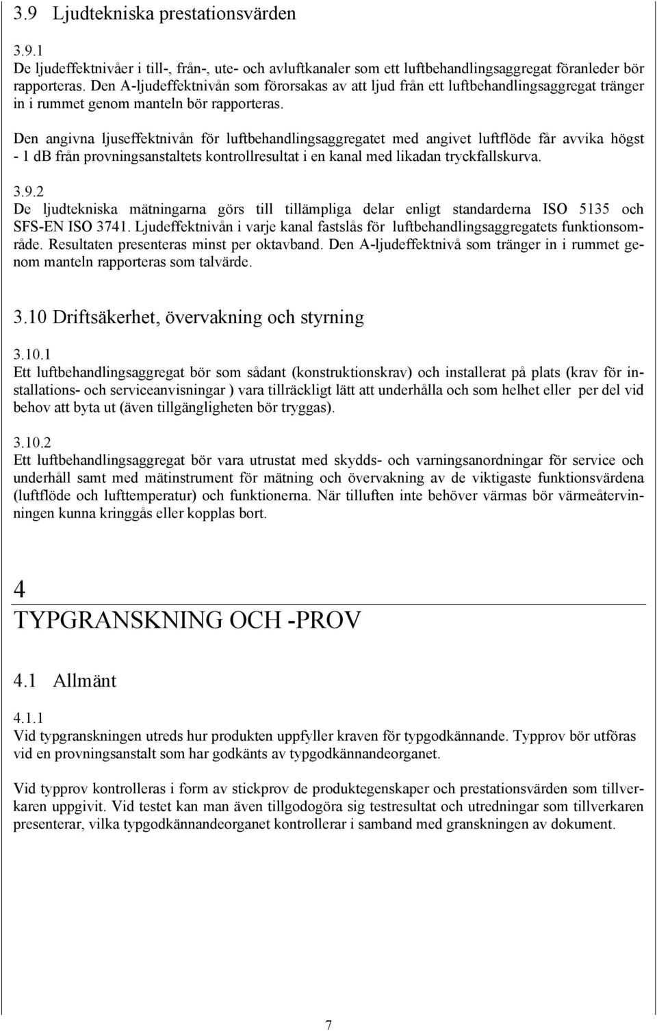 Den angivna ljuseffektnivån för luftbehandlingsaggregatet med angivet luftflöde får avvika högst - 1 db från provningsanstaltets kontrollresultat i en kanal med likadan tryckfallskurva. 3.9.