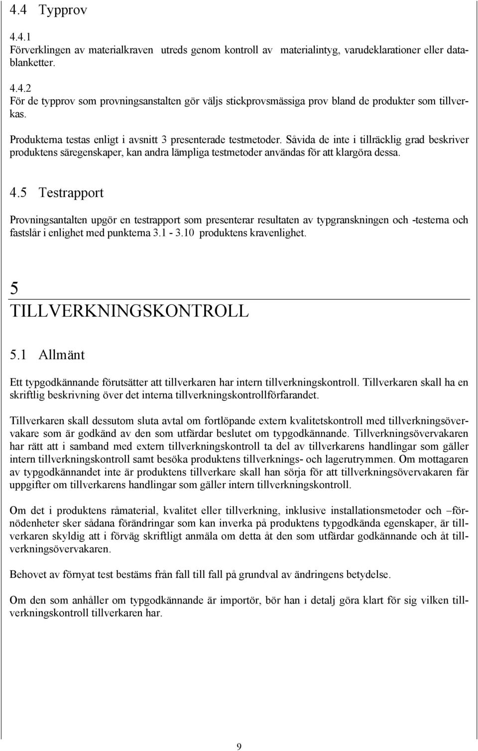5 Testrapport Provningsantalten upgör en testrapport som presenterar resultaten av typgranskningen och -testerna och fastslår i enlighet med punkterna 3.1-3.10 produktens kravenlighet.