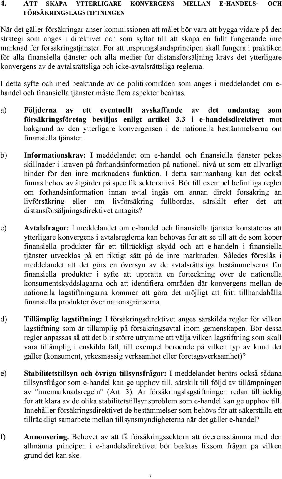 För att ursprungslandsprincipen skall fungera i praktiken för alla finansiella tjänster och alla medier för distansförsäljning krävs det ytterligare konvergens av de avtalsrättsliga och