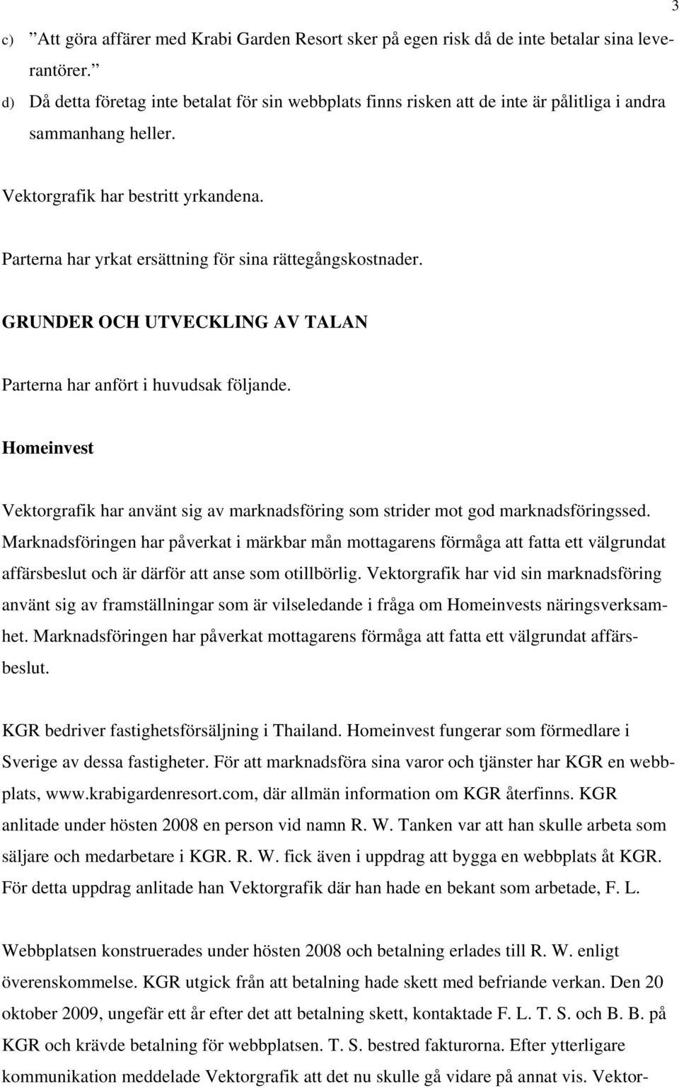 Parterna har yrkat ersättning för sina rättegångskostnader. GRUNDER OCH UTVECKLING AV TALAN Parterna har anfört i huvudsak följande.