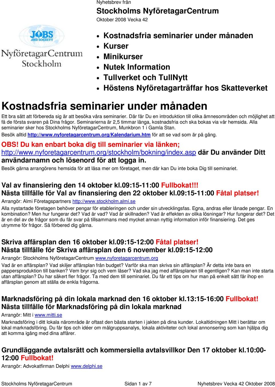 Där får Du en introduktion till olika ämnesområden och möjlighet att få de första svaren på Dina frågor. Seminarierna är 2,5 timmar långa, kostnadsfria och ska bokas via vår hemsida.