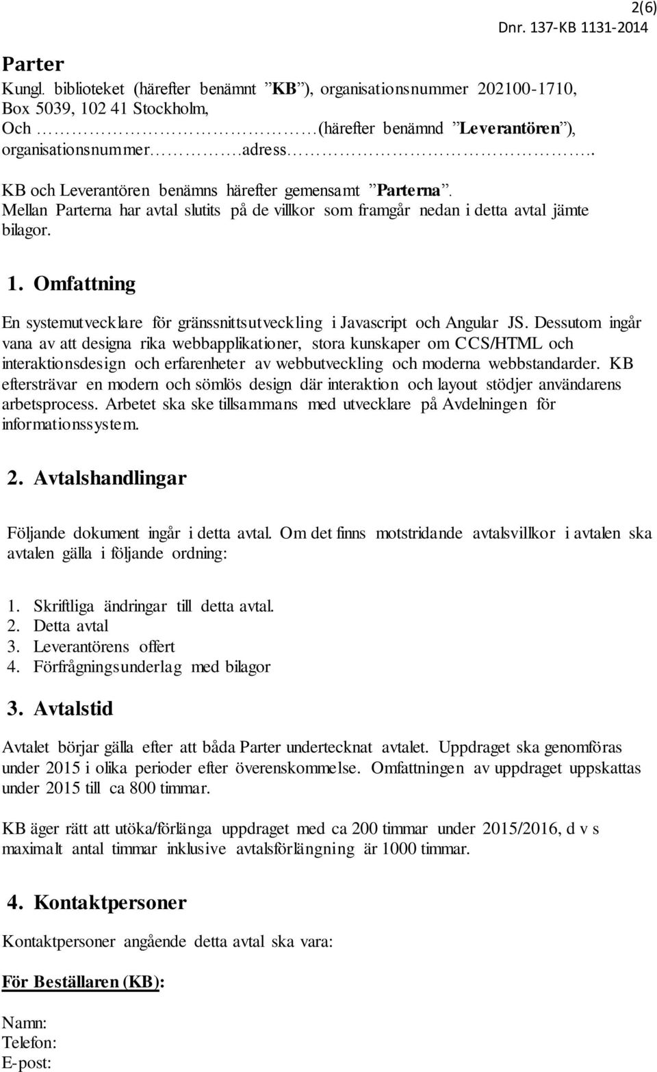 Omfattning En systemutvecklare för gränssnittsutveckling i Javascript och Angular JS.